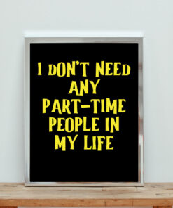 I Don't Need Any Part Time People In My Life Quote Aesthetic Wall Poster